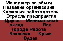 Менеджер по сбыту › Название организации ­ Компания-работодатель › Отрасль предприятия ­ Другое › Минимальный оклад ­ 35 000 - Все города Работа » Вакансии   . Крым,Судак